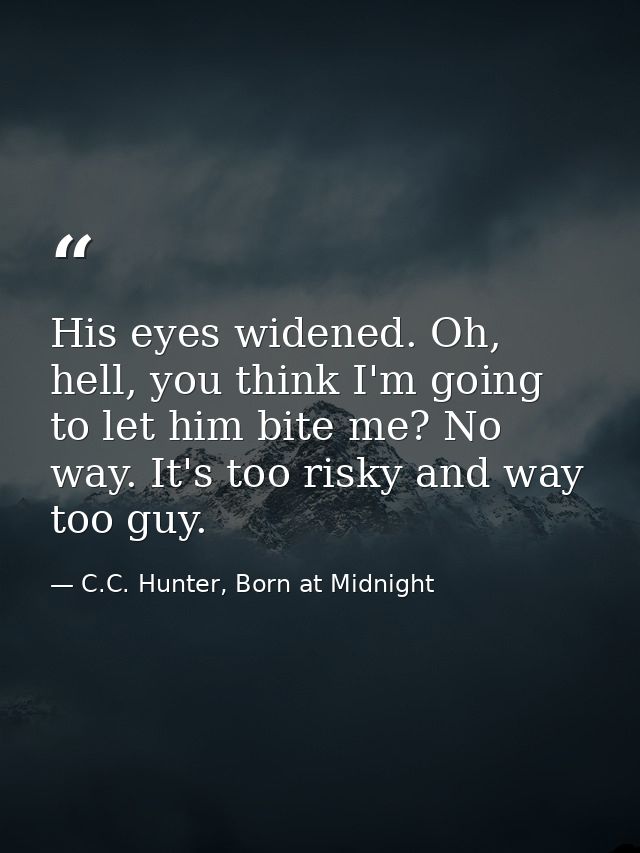 His eyes widened. Oh, hell, you think I'm going to let him bite me? No way. It's too risky and way too guy. — C.C. Hunter, Born at Midnight