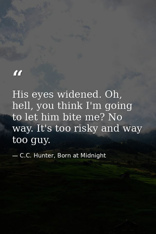 His eyes widened. Oh, hell, you think I'm going to let him bite me? No way. It's too risky and way too guy. — C.C. Hunter, Born at Midnight