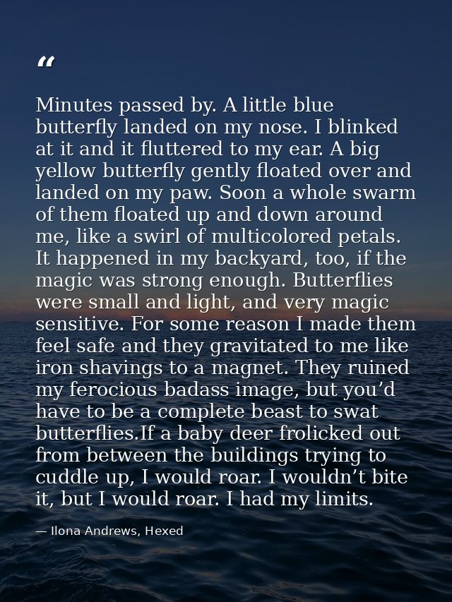 Minutes passed by. A little blue butterfly landed on my nose. I blinked at it and it fluttered to my ear. A big yellow b — Ilona Andrews, Hexed