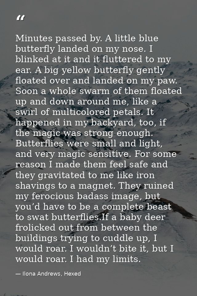 Minutes passed by. A little blue butterfly landed on my nose. I blinked at it and it fluttered to my ear. A big yellow b — Ilona Andrews, Hexed