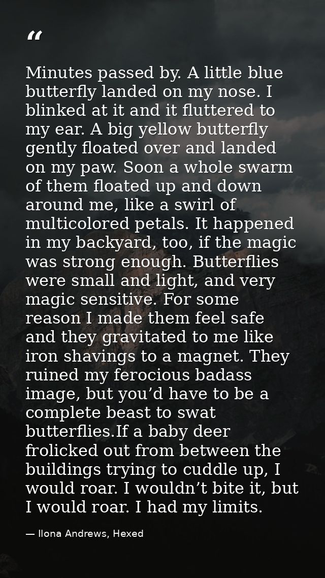 Minutes passed by. A little blue butterfly landed on my nose. I blinked at it and it fluttered to my ear. A big yellow b — Ilona Andrews, Hexed