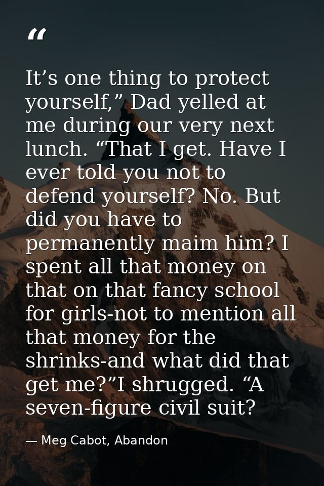 It’s one thing to protect yourself,” Dad yelled at me during our very next lunch. “That I get. Have I ever told you not  — Meg Cabot, Abandon