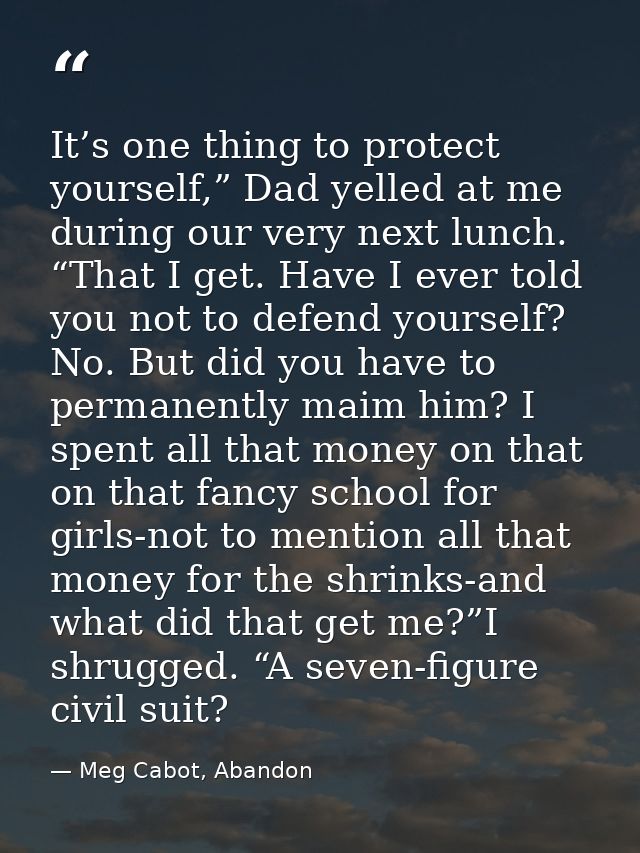 It’s one thing to protect yourself,” Dad yelled at me during our very next lunch. “That I get. Have I ever told you not  — Meg Cabot, Abandon