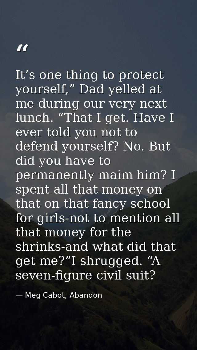 It’s one thing to protect yourself,” Dad yelled at me during our very next lunch. “That I get. Have I ever told you not  — Meg Cabot, Abandon