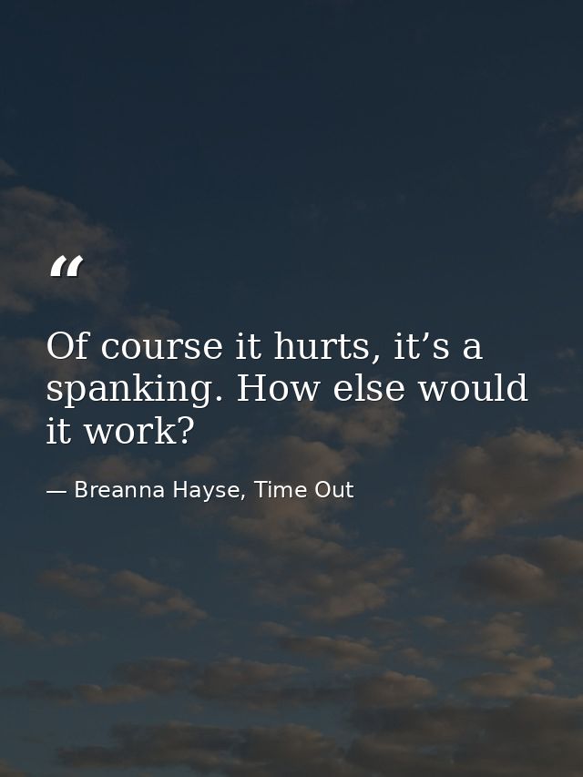 Of course it hurts, it’s a spanking. How else would it work? — Breanna Hayse, Time Out