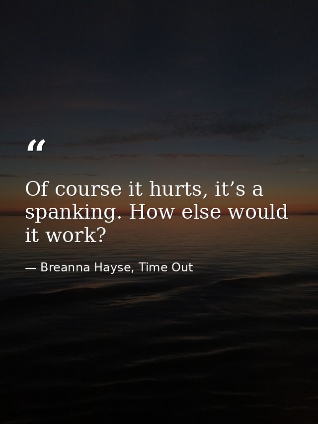 Of course it hurts, it’s a spanking. How else would it work? — Breanna Hayse, Time Out