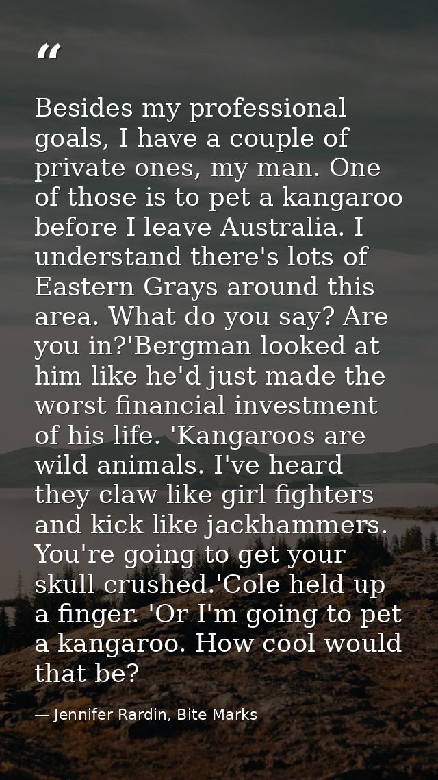 Besides my professional goals, I have a couple of private ones, my man. One of those is to pet a kangaroo before I leave — Jennifer Rardin, Bite Marks