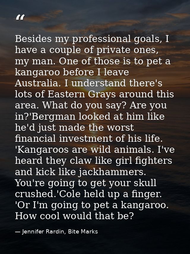 Besides my professional goals, I have a couple of private ones, my man. One of those is to pet a kangaroo before I leave — Jennifer Rardin, Bite Marks
