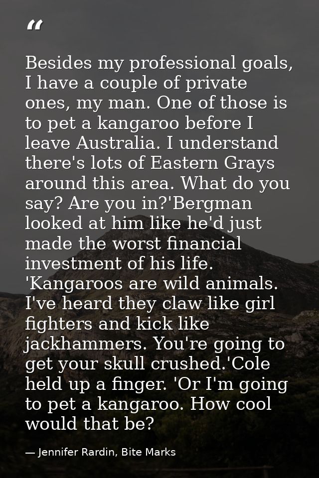 Besides my professional goals, I have a couple of private ones, my man. One of those is to pet a kangaroo before I leave — Jennifer Rardin, Bite Marks