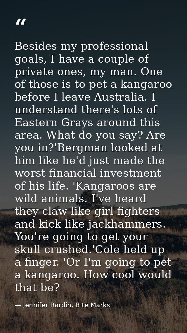 Besides my professional goals, I have a couple of private ones, my man. One of those is to pet a kangaroo before I leave — Jennifer Rardin, Bite Marks
