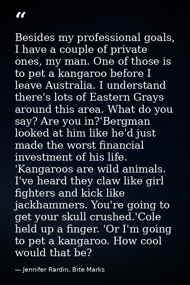 Besides my professional goals, I have a couple of private ones, my man. One of those is to pet a kangaroo before I leave — Jennifer Rardin, Bite Marks
