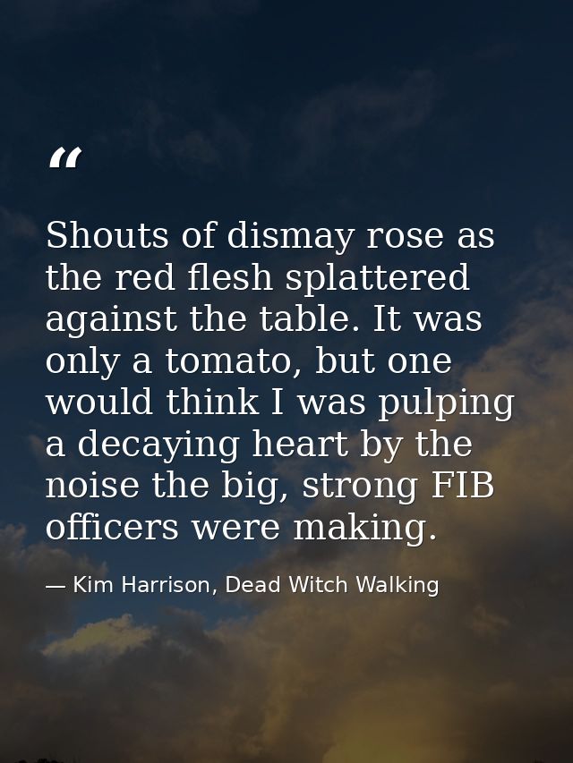 Shouts of dismay rose as the red flesh splattered against the table. It was only a tomato, but one would think I was pul — Kim Harrison, Dead Witch Walking