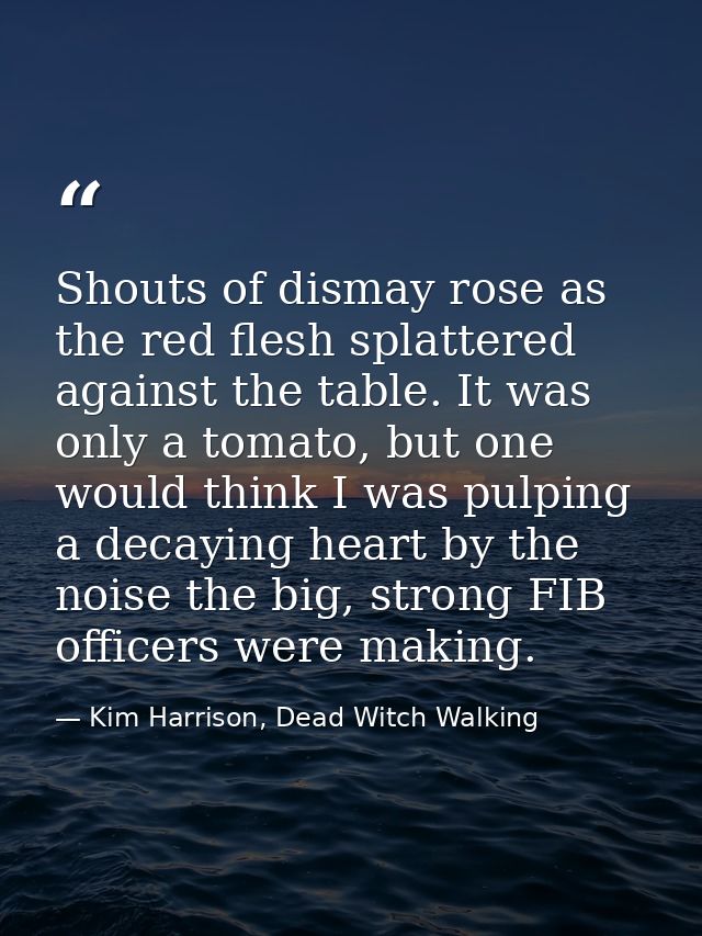 Shouts of dismay rose as the red flesh splattered against the table. It was only a tomato, but one would think I was pul — Kim Harrison, Dead Witch Walking