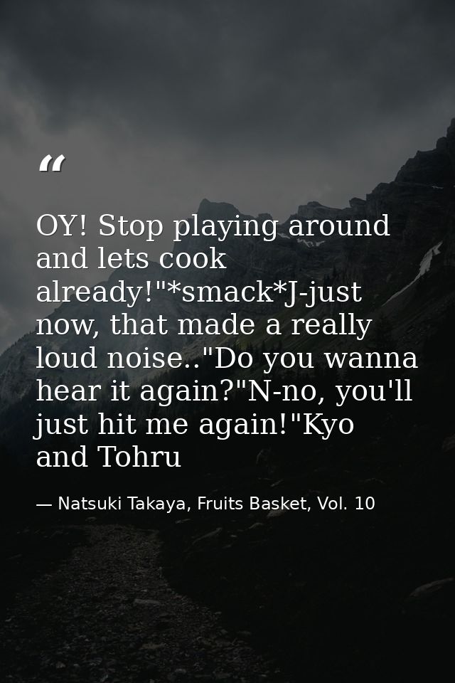 OY! Stop playing around and lets cook already!"*smack*J-just now, that made a really loud noise.."Do you wanna hear it a — Natsuki Takaya, Fruits Basket, Vol. 10