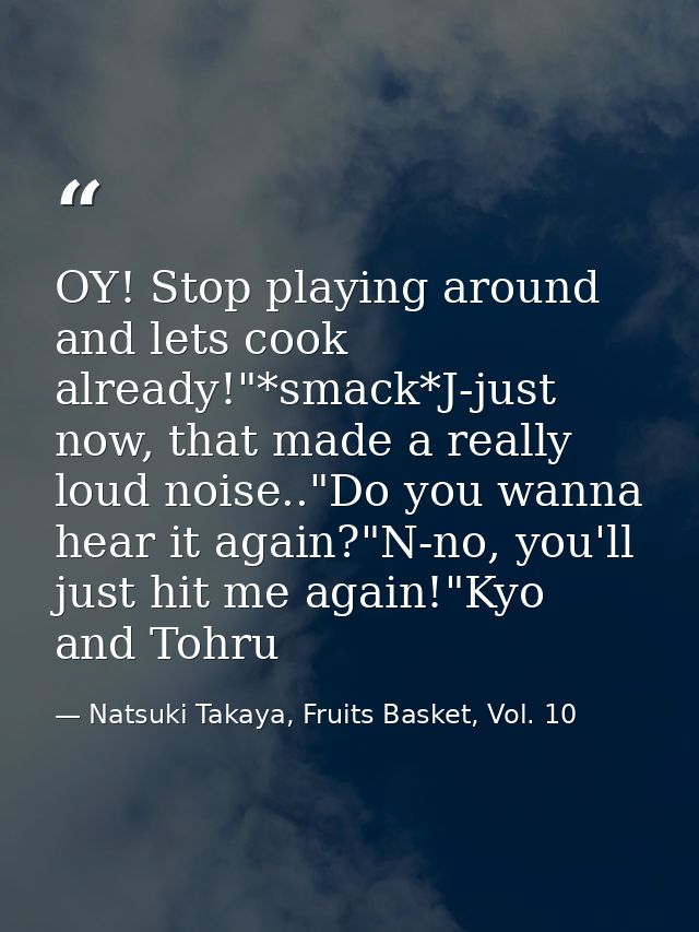 OY! Stop playing around and lets cook already!"*smack*J-just now, that made a really loud noise.."Do you wanna hear it a — Natsuki Takaya, Fruits Basket, Vol. 10