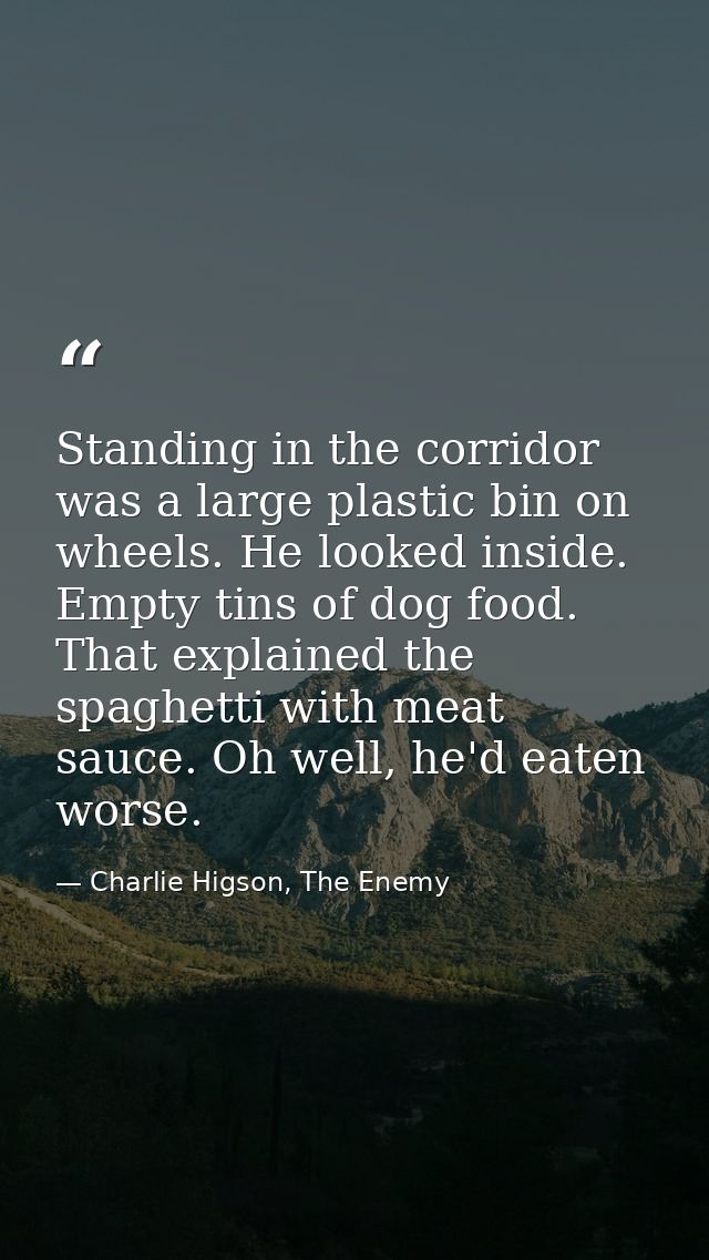 Standing in the corridor was a large plastic bin on wheels. He looked inside. Empty tins of dog food. That explained the — Charlie Higson, The Enemy