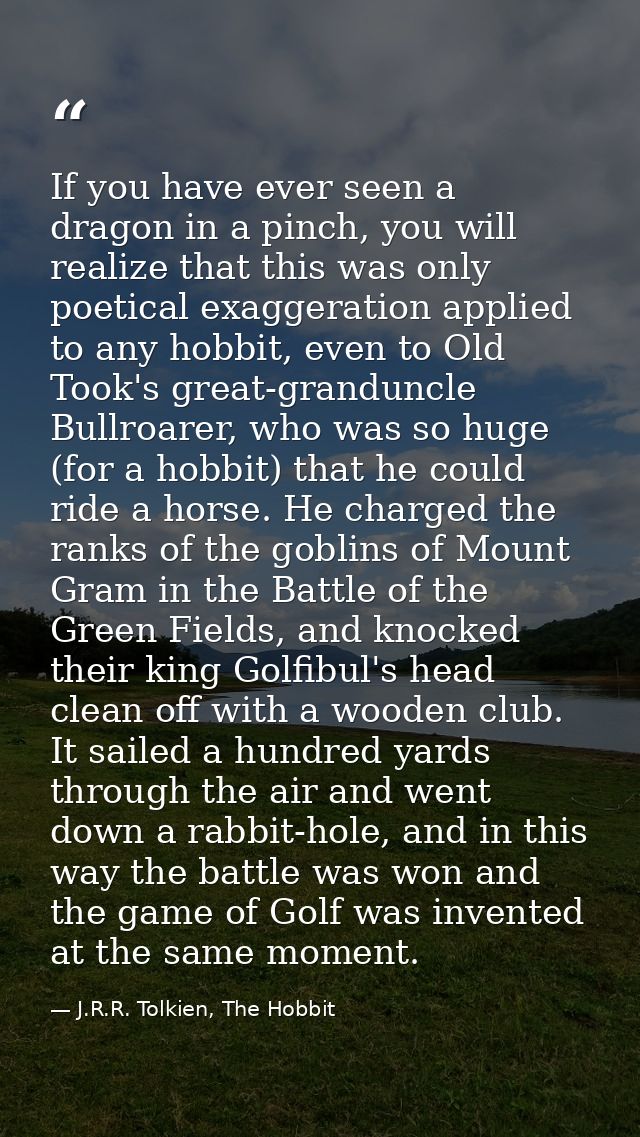 If you have ever seen a dragon in a pinch, you will realize that this was only poetical exaggeration applied to any hobb — J.R.R. Tolkien, The Hobbit