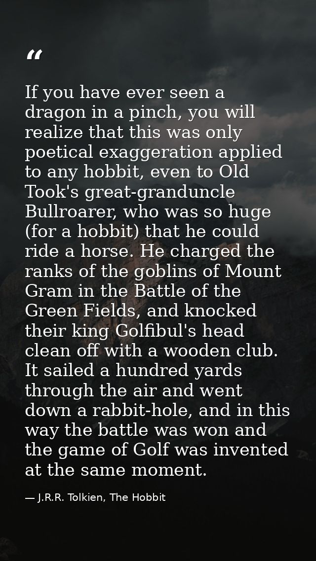 If you have ever seen a dragon in a pinch, you will realize that this was only poetical exaggeration applied to any hobb — J.R.R. Tolkien, The Hobbit