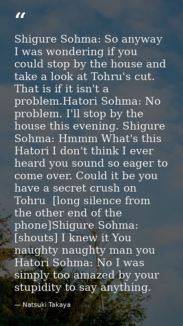 Shigure Sohma: So anyway I was wondering if you could stop by the house and take a look at Tohru's cut. That is if it is — Natsuki Takaya