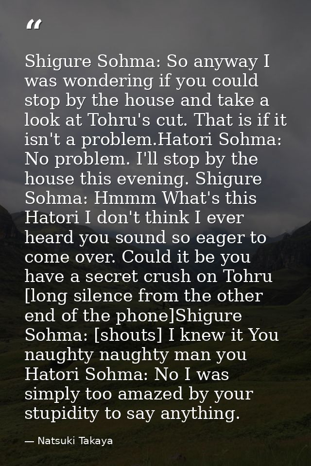 Shigure Sohma: So anyway I was wondering if you could stop by the house and take a look at Tohru's cut. That is if it is — Natsuki Takaya