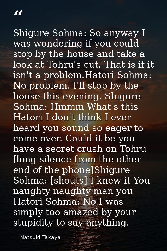 Shigure Sohma: So anyway I was wondering if you could stop by the house and take a look at Tohru's cut. That is if it is — Natsuki Takaya