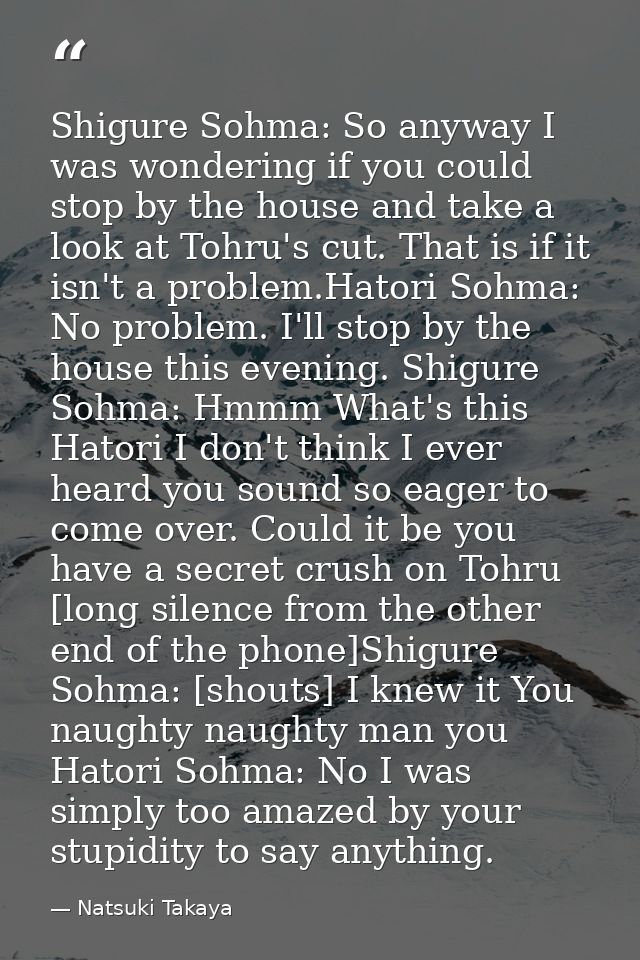 Shigure Sohma: So anyway I was wondering if you could stop by the house and take a look at Tohru's cut. That is if it is — Natsuki Takaya