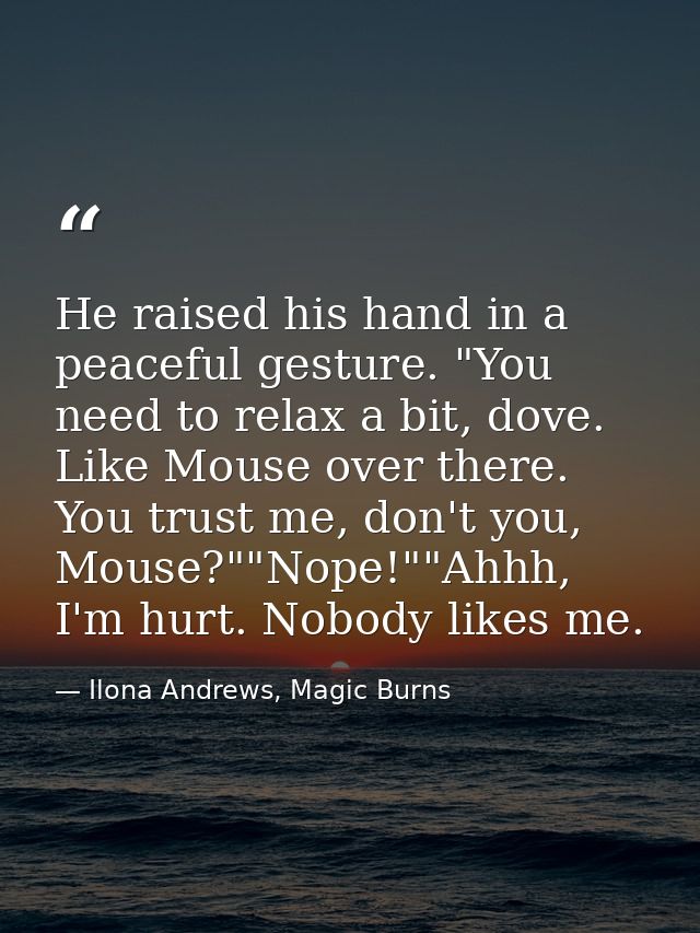 He raised his hand in a peaceful gesture. "You need to relax a bit, dove. Like Mouse over there. You trust me, don't you — Ilona Andrews, Magic Burns