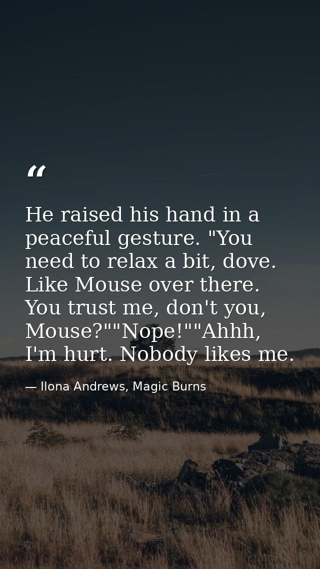 He raised his hand in a peaceful gesture. "You need to relax a bit, dove. Like Mouse over there. You trust me, don't you — Ilona Andrews, Magic Burns