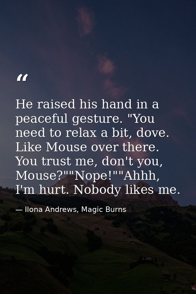 He raised his hand in a peaceful gesture. "You need to relax a bit, dove. Like Mouse over there. You trust me, don't you — Ilona Andrews, Magic Burns