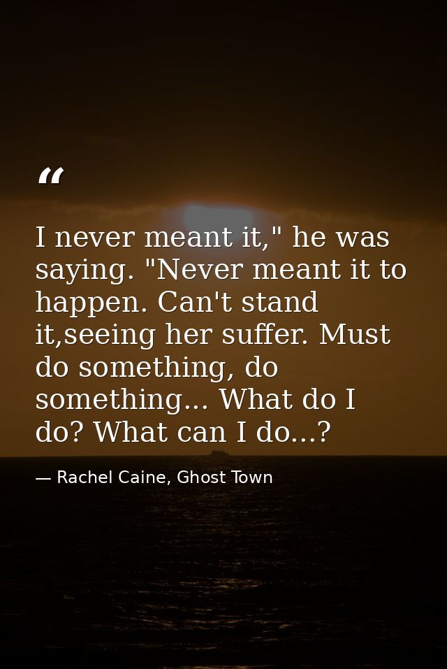 I never meant it," he was saying. "Never meant it to happen. Can't stand it,seeing her suffer. Must do something, do som — Rachel Caine, Ghost Town