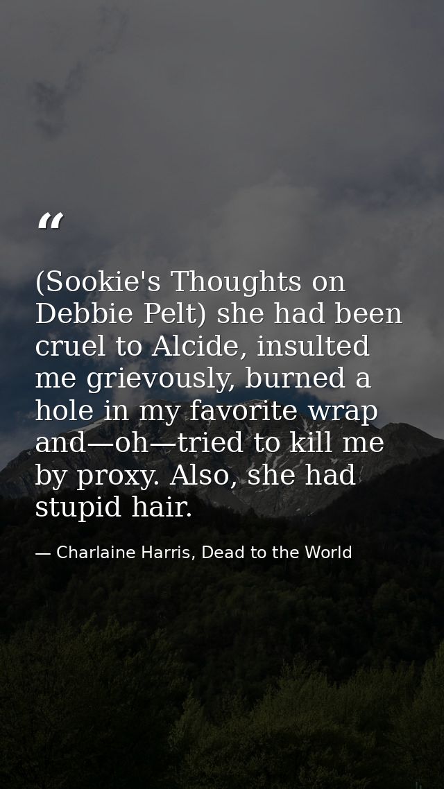 (Sookie's Thoughts on Debbie Pelt) she had been cruel to Alcide, insulted me grievously, burned a hole in my favorite wr — Charlaine Harris, Dead to the World