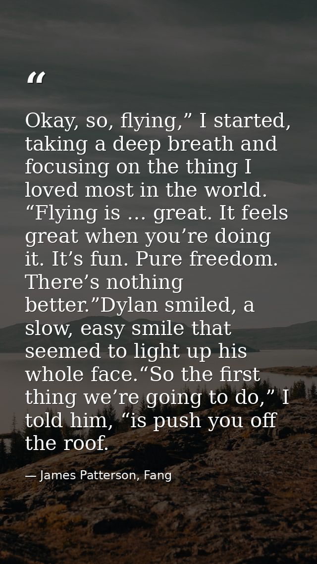 Okay, so, flying,” I started, taking a deep breath and focusing on the thing I loved most in the world. “Flying is … gre — James Patterson, Fang