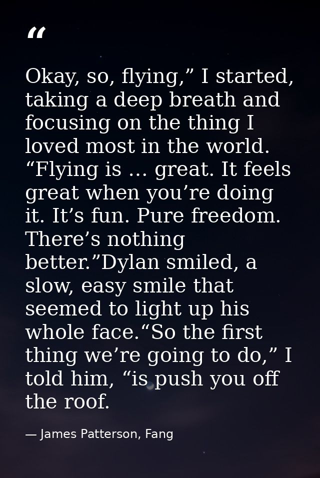 Okay, so, flying,” I started, taking a deep breath and focusing on the thing I loved most in the world. “Flying is … gre — James Patterson, Fang