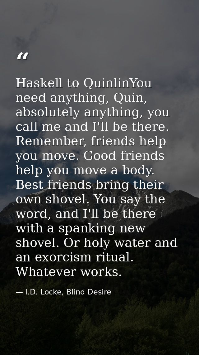 Haskell to QuinlinYou need anything, Quin, absolutely anything, you call me and I'll be there. Remember, friends help yo — I.D. Locke, Blind Desire