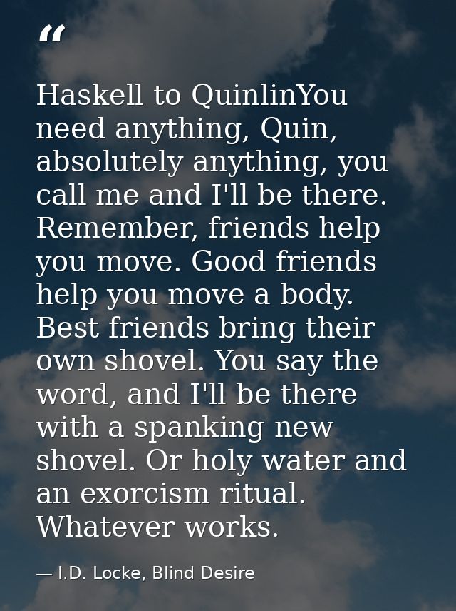 Haskell to QuinlinYou need anything, Quin, absolutely anything, you call me and I'll be there. Remember, friends help yo — I.D. Locke, Blind Desire