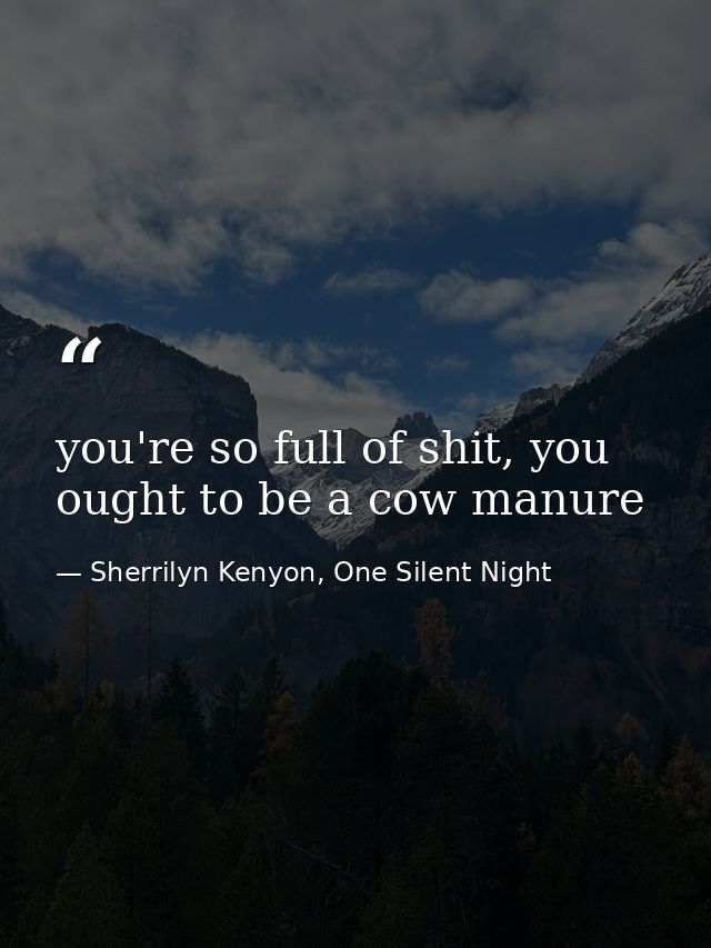 you're so full of shit, you ought to be a cow manure — Sherrilyn Kenyon, One Silent Night