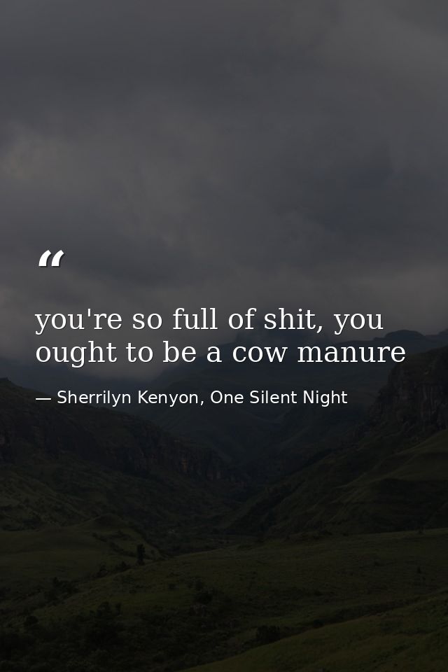you're so full of shit, you ought to be a cow manure — Sherrilyn Kenyon, One Silent Night