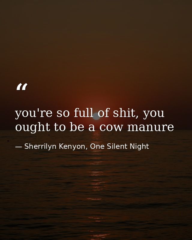 you're so full of shit, you ought to be a cow manure — Sherrilyn Kenyon, One Silent Night