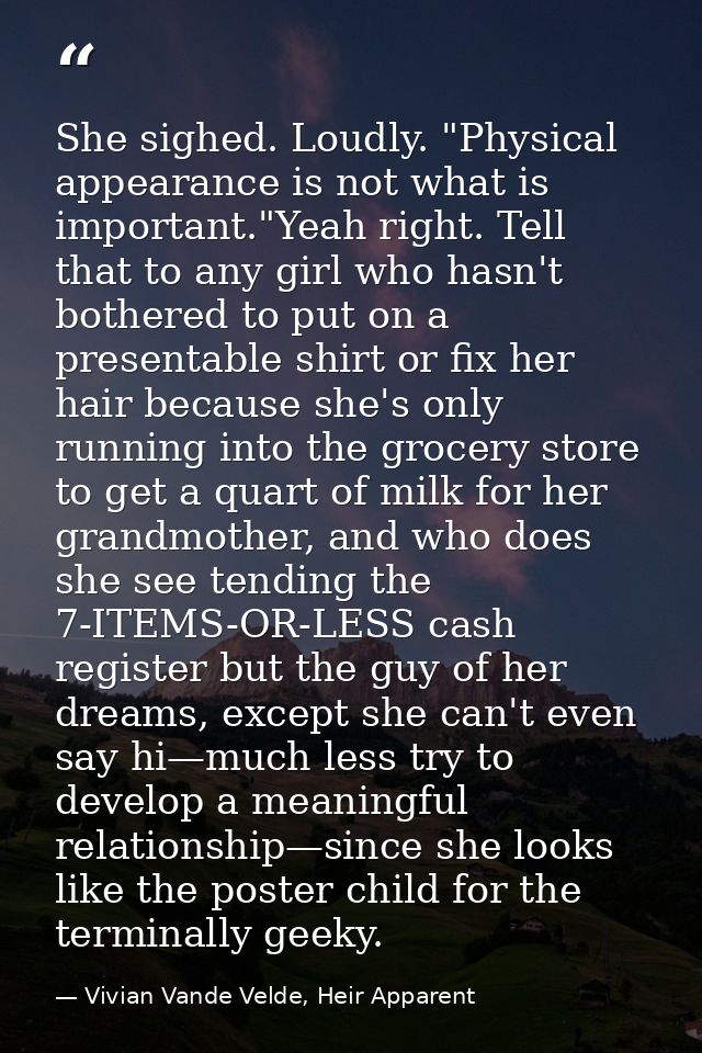 She sighed. Loudly. "Physical appearance is not what is important."Yeah right. Tell that to any girl who hasn't bothered — Vivian Vande Velde, Heir Apparent