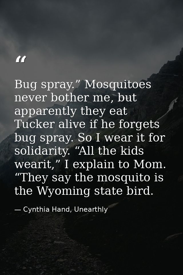 Bug spray.” Mosquitoes never bother me, but apparently they eat Tucker alive if he forgets bug spray. So I wear it for s — Cynthia Hand, Unearthly