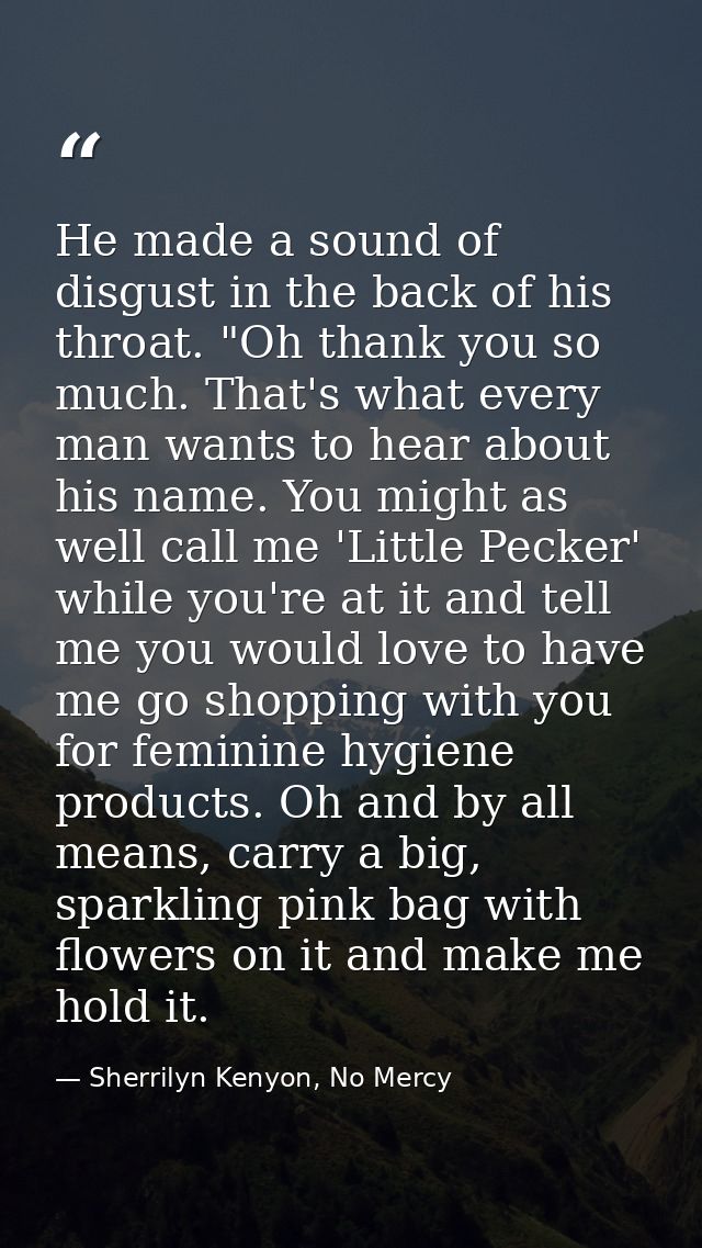 He made a sound of disgust in the back of his throat. "Oh thank you so much. That's what every man wants to hear about h — Sherrilyn Kenyon, No Mercy
