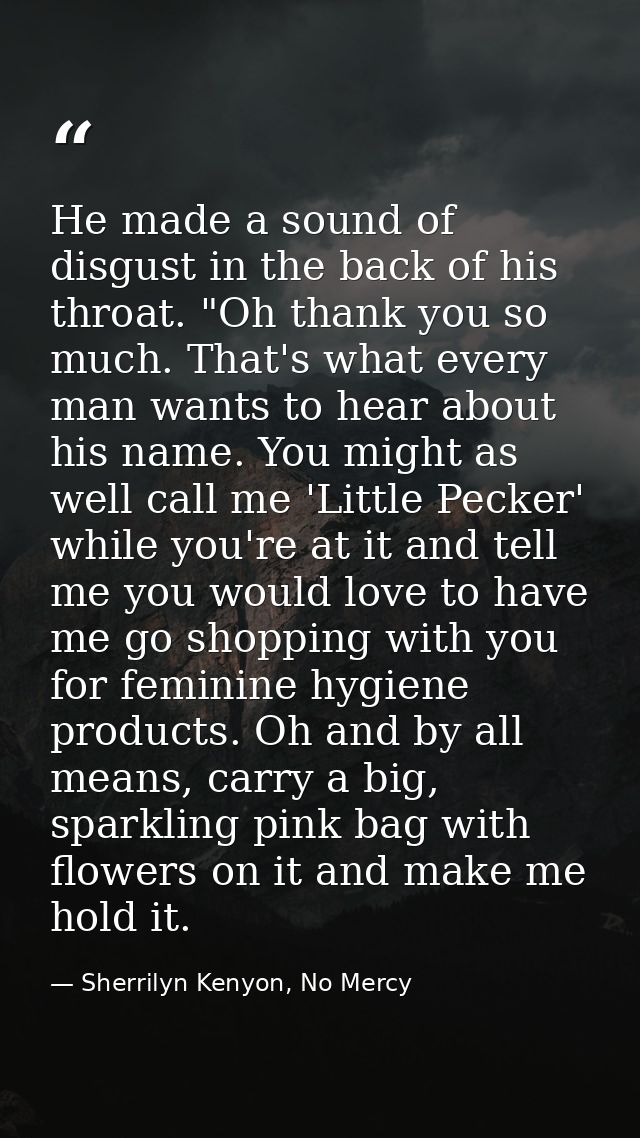 He made a sound of disgust in the back of his throat. "Oh thank you so much. That's what every man wants to hear about h — Sherrilyn Kenyon, No Mercy