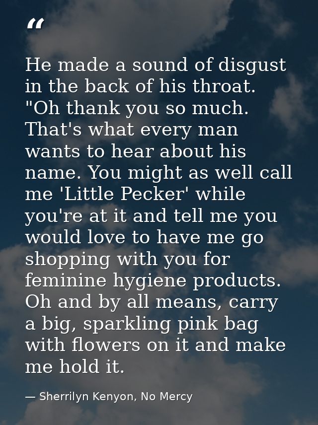 He made a sound of disgust in the back of his throat. "Oh thank you so much. That's what every man wants to hear about h — Sherrilyn Kenyon, No Mercy