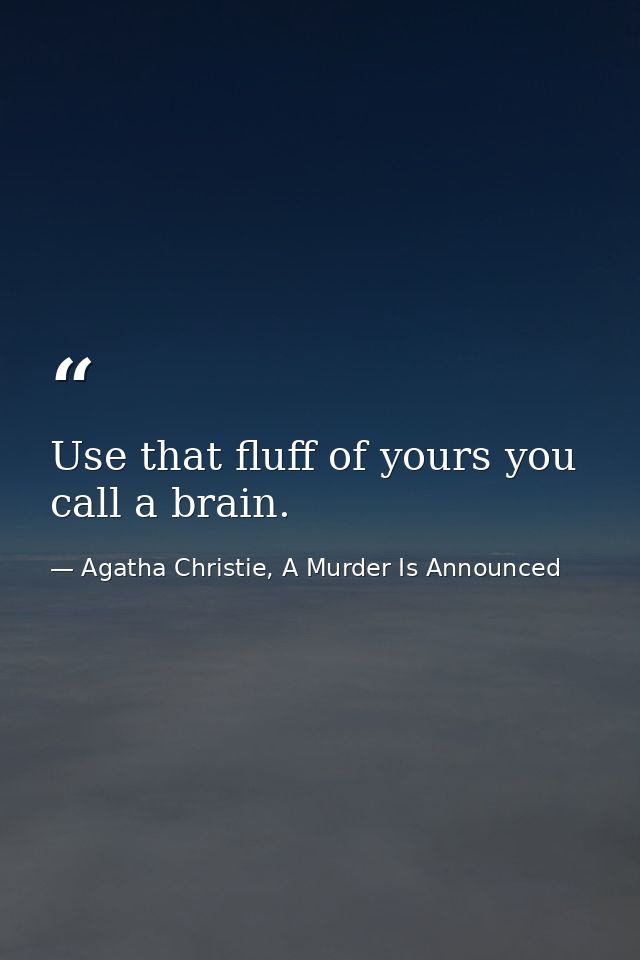 Use that fluff of yours you call a brain. — Agatha Christie, A Murder Is Announced