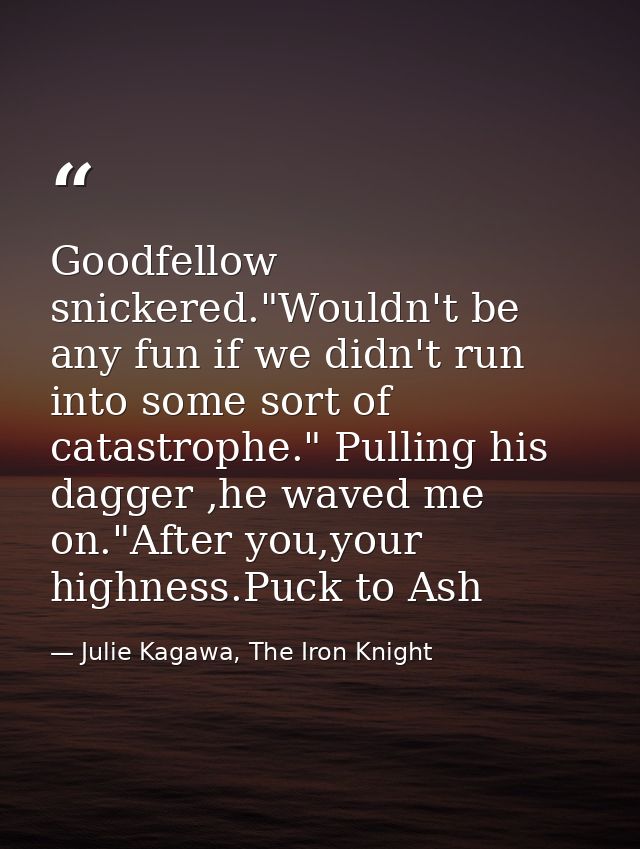 Goodfellow snickered."Wouldn't be any fun if we didn't run into some sort of catastrophe." Pulling his dagger ,he waved  — Julie Kagawa, The Iron Knight