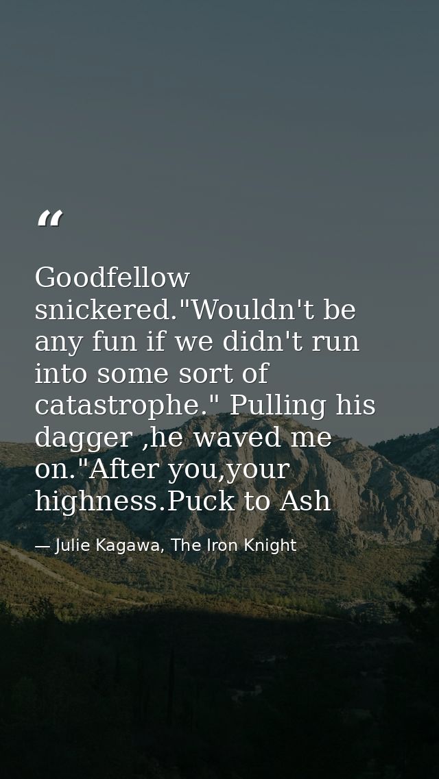 Goodfellow snickered."Wouldn't be any fun if we didn't run into some sort of catastrophe." Pulling his dagger ,he waved  — Julie Kagawa, The Iron Knight