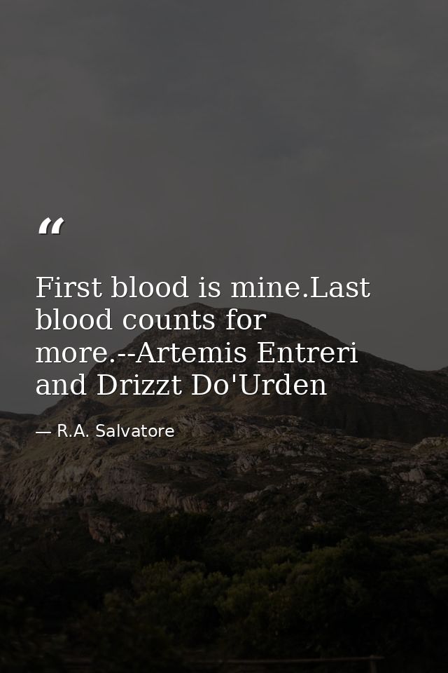 First blood is mine.Last blood counts for more.--Artemis Entreri and Drizzt Do'Urden — R.A. Salvatore