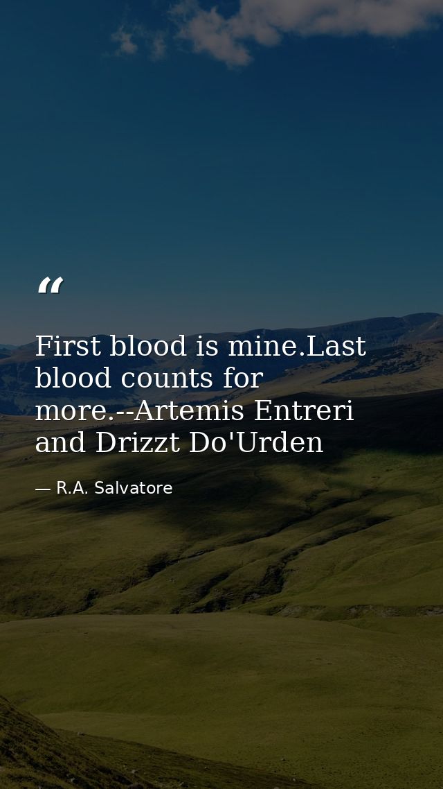 First blood is mine.Last blood counts for more.--Artemis Entreri and Drizzt Do'Urden — R.A. Salvatore