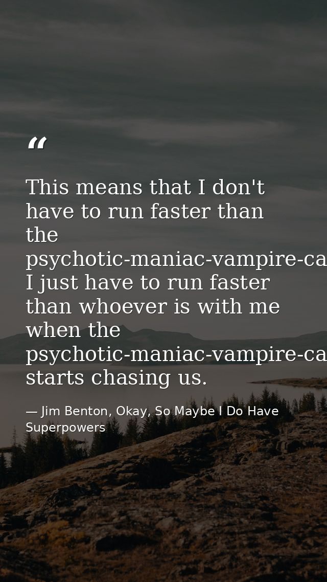 This means that I don't have to run faster than the psychotic-maniac-vampire-cannibal, I just have to run faster than wh — Jim Benton, Okay, So Maybe I Do Have Superpowers