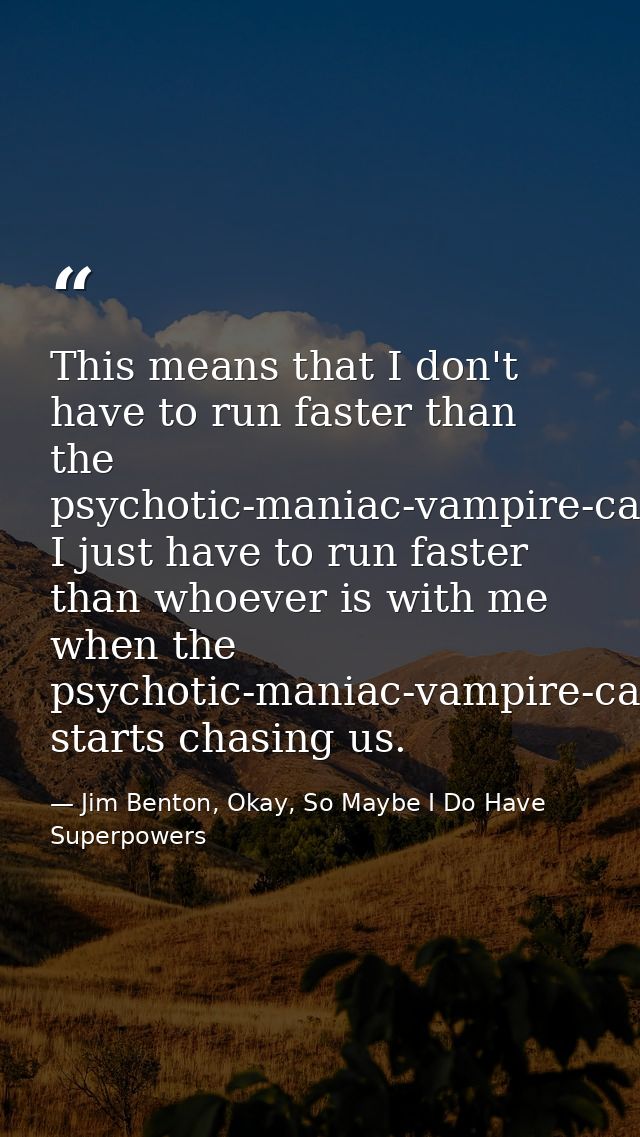 This means that I don't have to run faster than the psychotic-maniac-vampire-cannibal, I just have to run faster than wh — Jim Benton, Okay, So Maybe I Do Have Superpowers